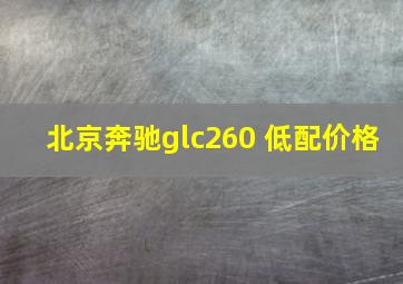 北京奔驰glc260 低配价格